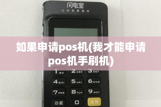 如果申请pos机(我才能申请pos机手刷机)
