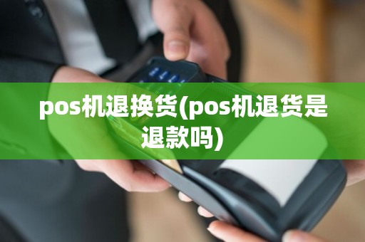 pos机退换货(pos机退货是退款吗)  第1张