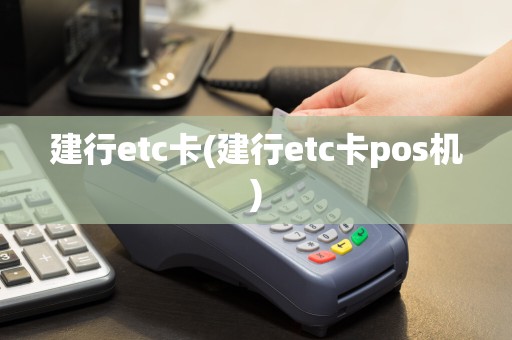 建行etc卡(建行etc卡pos机)