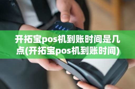 开拓宝pos机到账时间是几点(开拓宝pos机到账时间)