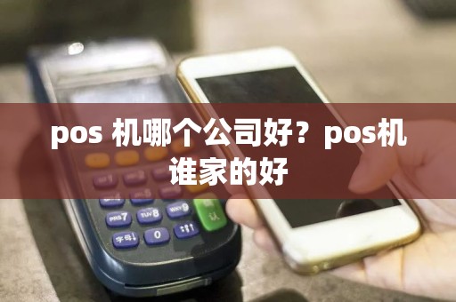 pos 机哪个公司好？pos机谁家的好
