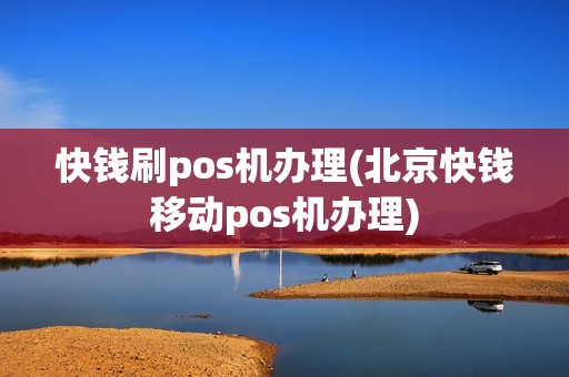 快钱刷pos机办理(北京快钱移动pos机办理)