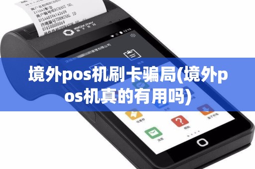 境外pos机刷卡骗局(境外pos机真的有用吗)