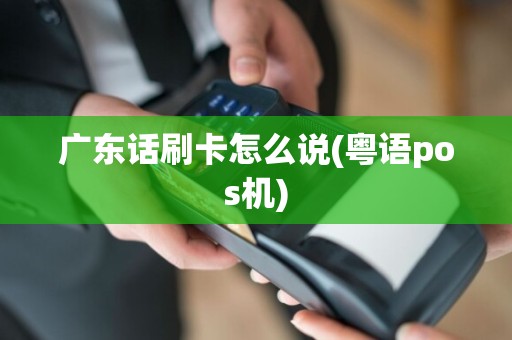 广东话刷卡怎么说(粤语pos机)