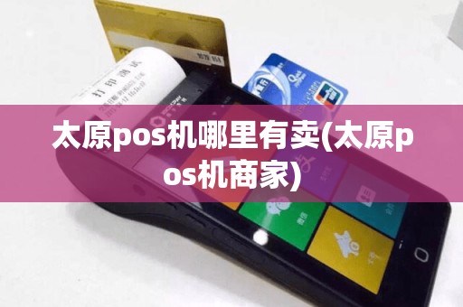太原pos机哪里有卖(太原pos机商家)