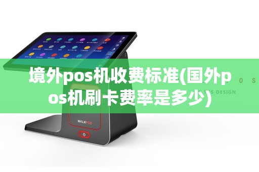 境外pos机收费标准(国外pos机刷卡费率是多少)