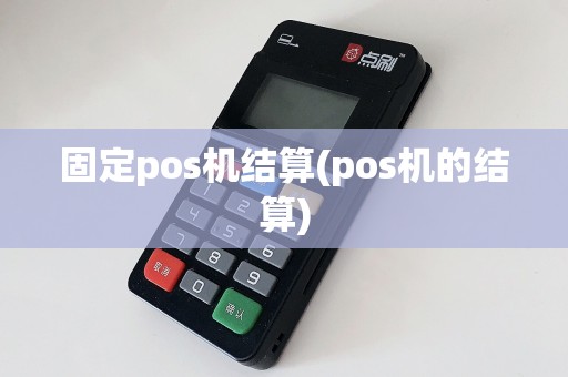 固定pos机结算(pos机的结算)