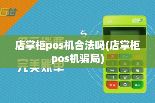 店掌柜pos机合法吗(店掌柜pos机骗局)