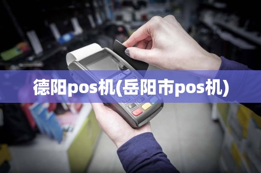 德阳pos机(岳阳市pos机)  第1张