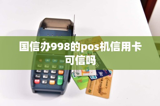 国信办998的pos机信用卡可信吗