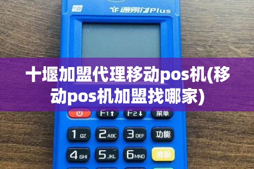 十堰加盟代理移动pos机(移动pos机加盟找哪家)