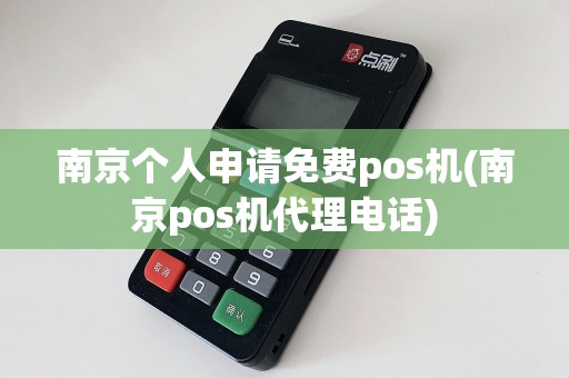 南京个人申请免费pos机(南京pos机代理电话)