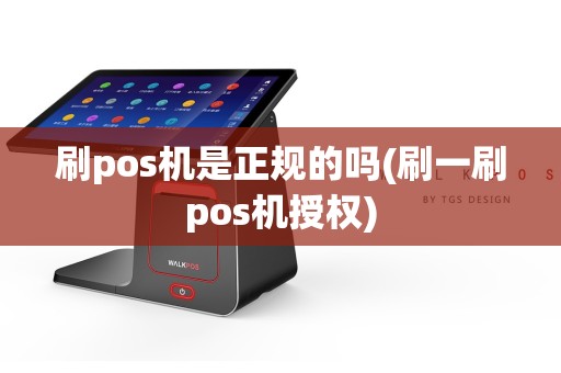 刷pos机是正规的吗(刷一刷pos机授权)