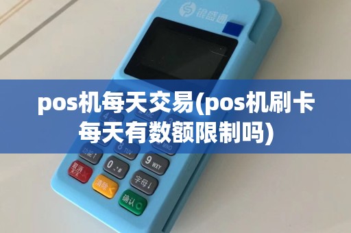 pos机每天交易(pos机刷卡每天有数额限制吗)