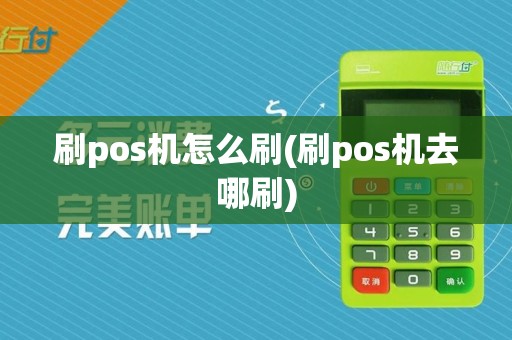 刷pos机怎么刷(刷pos机去哪刷)