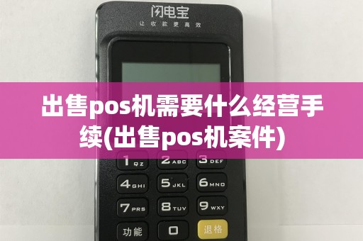 出售pos机需要什么经营手续(出售pos机案件)