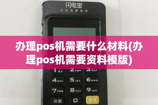 办理pos机需要什么材料(办理pos机需要资料模版)