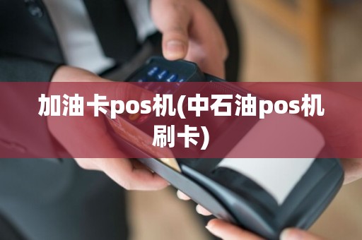 加油卡pos机(中石油pos机刷卡)