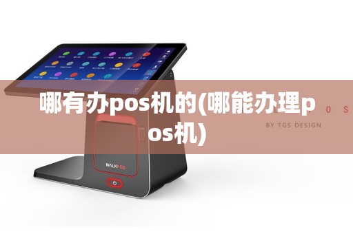 哪有办pos机的(哪能办理pos机)