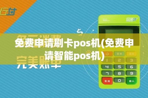 免费申请刷卡pos机(免费申请智能pos机)
