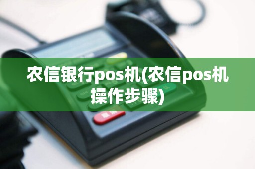 农信银行pos机(农信pos机操作步骤)