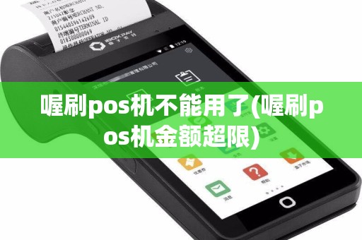 喔刷pos机不能用了(喔刷pos机金额超限)