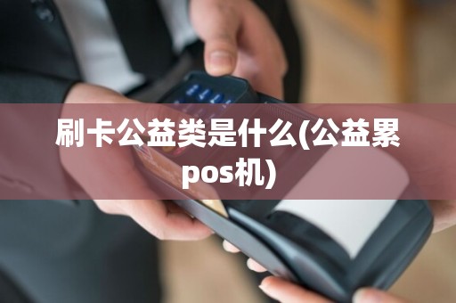 刷卡公益类是什么(公益累pos机)