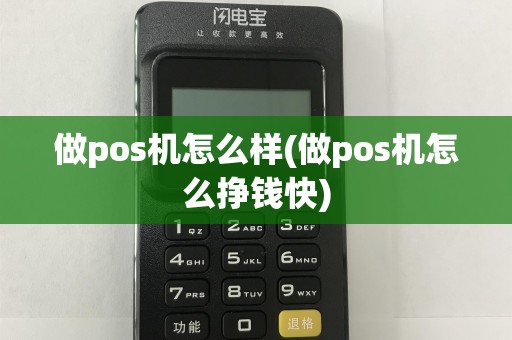 做pos机怎么样(做pos机怎么挣钱快)