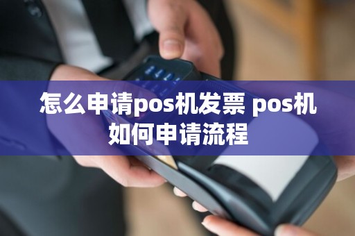 怎么申请pos机发票 pos机如何申请流程