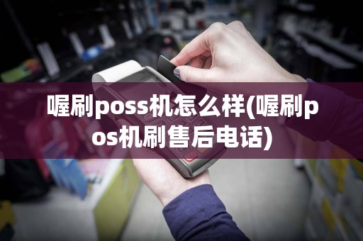 喔刷poss机怎么样(喔刷pos机刷售后电话)
