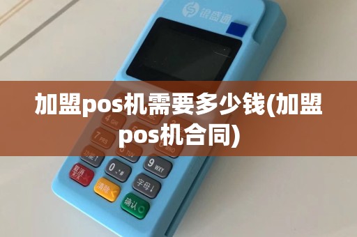 加盟pos机需要多少钱(加盟pos机合同)
