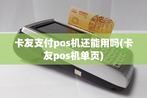 卡友支付pos机还能用吗(卡友pos机单页)
