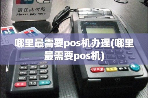 哪里最需要pos机办理(哪里最需要pos机)