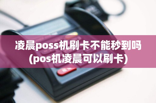 凌晨poss机刷卡不能秒到吗(pos机凌晨可以刷卡)