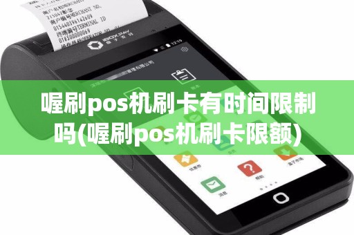 喔刷pos机刷卡有时间限制吗(喔刷pos机刷卡限额)