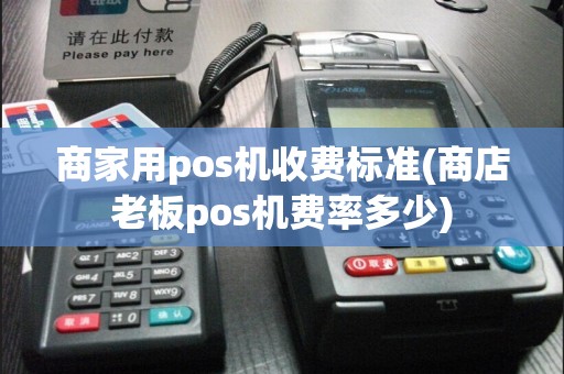 商家用pos机收费标准(商店老板pos机费率多少)  第1张