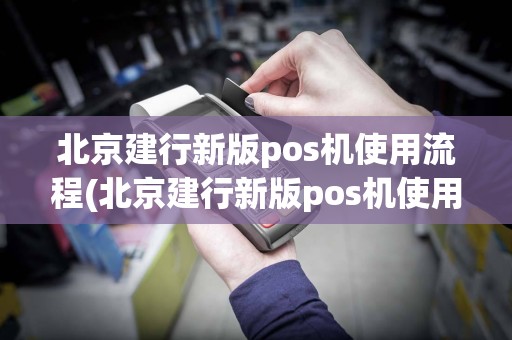 北京建行新版pos机使用流程(北京建行新版pos机使用)  第1张