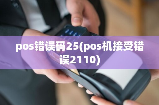 pos错误码25(pos机接受错误2110)