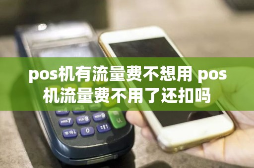 pos机有流量费不想用 pos机流量费不用了还扣吗