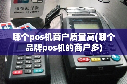 哪个pos机商户质量高(哪个品牌pos机的商户多)