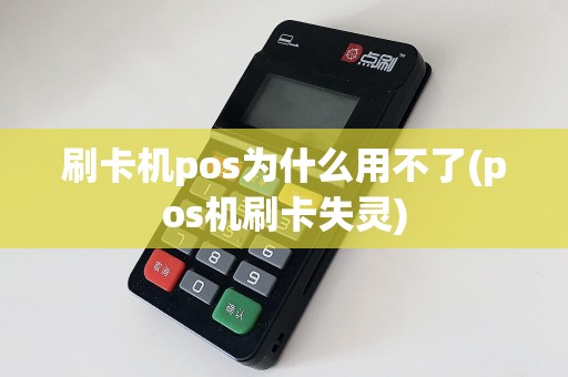 刷卡机pos为什么用不了(pos机刷卡失灵)