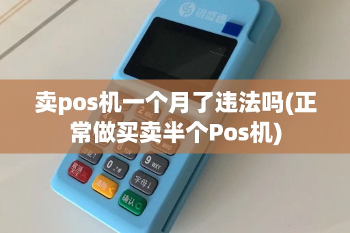 卖pos机一个月了违法吗(正常做买卖半个Pos机)