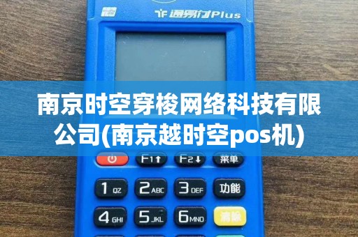 南京时空穿梭网络科技有限公司(南京越时空pos机)