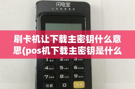 刷卡机让下载主密钥什么意思(pos机下载主密钥是什么)