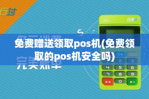 免费赠送领取pos机(免费领取的pos机安全吗)