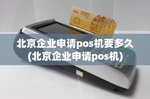 北京企业申请pos机要多久(北京企业申请pos机)