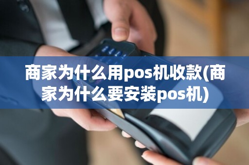 商家为什么用pos机收款(商家为什么要安装pos机)