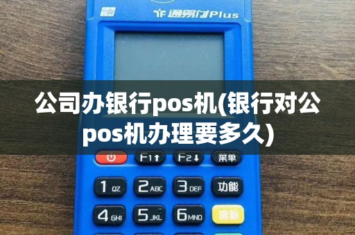 公司办银行pos机(银行对公pos机办理要多久)