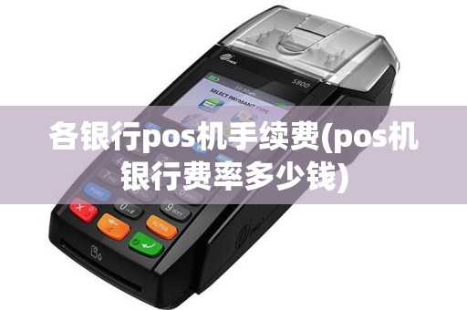 各银行pos机手续费(pos机银行费率多少钱)