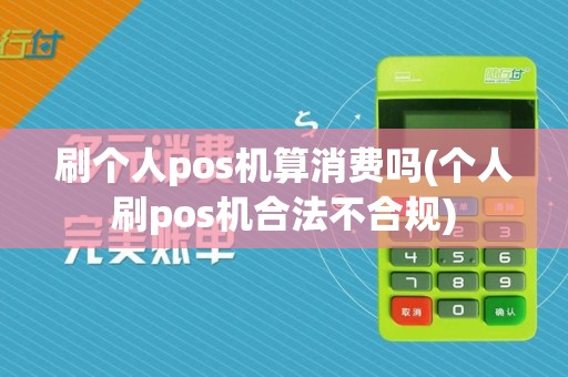 刷个人pos机算消费吗(个人刷pos机合法不合规)
